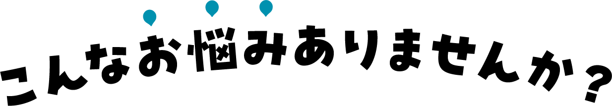 こんなお悩みありませんか?